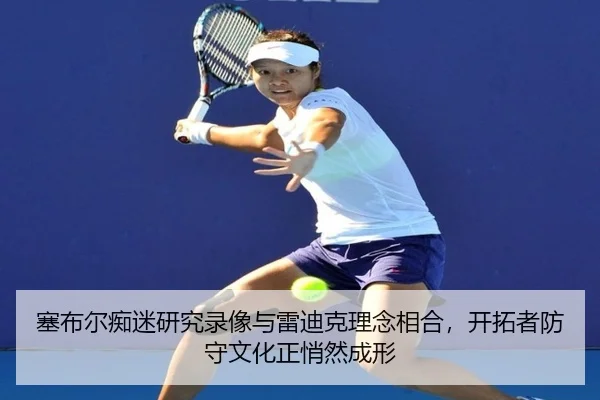 塞布尔痴迷研究录像与雷迪克理念相合，开拓者防守文化正悄然成形